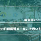 【編集部ひと言コラム】＃1　面接の日程調整メールこそ思いを込める！