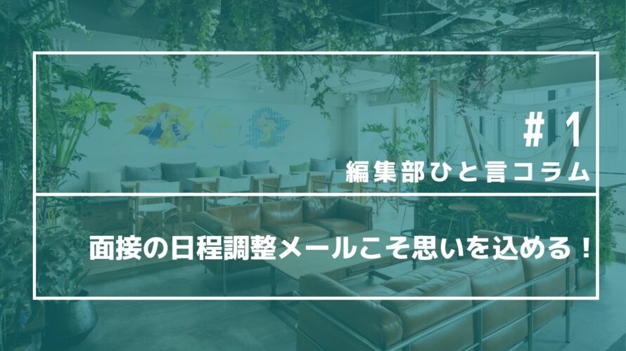 【編集部ひと言コラム】＃1　面接の日程調整メールこそ思いを込める！