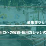 【編集部ひと言コラム】＃2　採用力への投資-採用カレッジのご紹介-