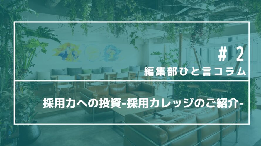 【編集部ひと言コラム】＃2　採用力への投資-採用カレッジのご紹介-